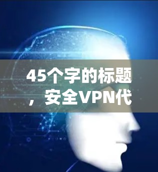 45个字的标题，安全VPN代理系统配置指南