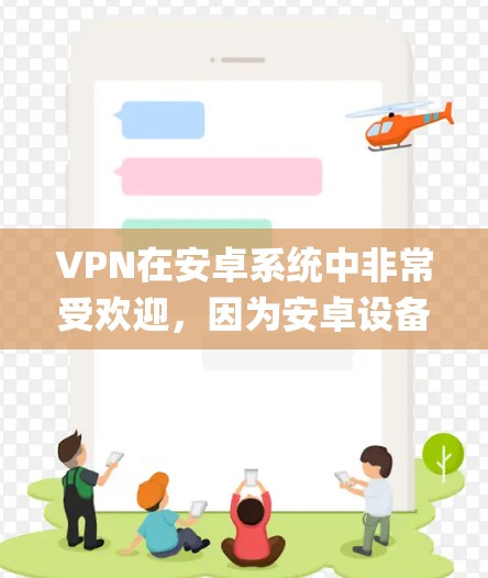 VPN在安卓系统中非常受欢迎，因为安卓设备支持多种VPN软件。以下是一些 commonly used 安卓 VPN 软件及其下载链接