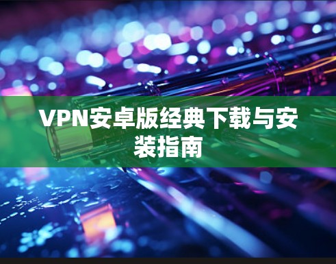 VPN安卓版经典下载与安装指南