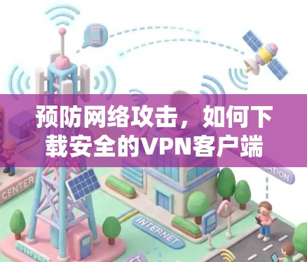 预防网络攻击，如何下载安全的VPN客户端