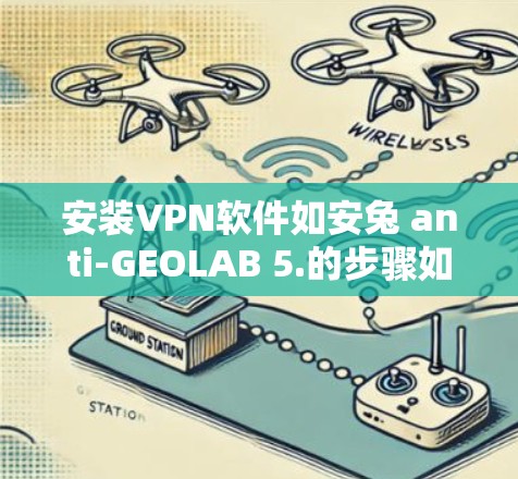安装VPN软件如安兔 anti-GEOLAB 5.的步骤如下