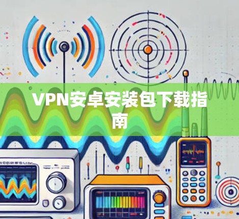 VPN安卓安装包下载指南
