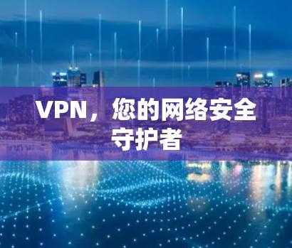 VPN，您的网络安全守护者