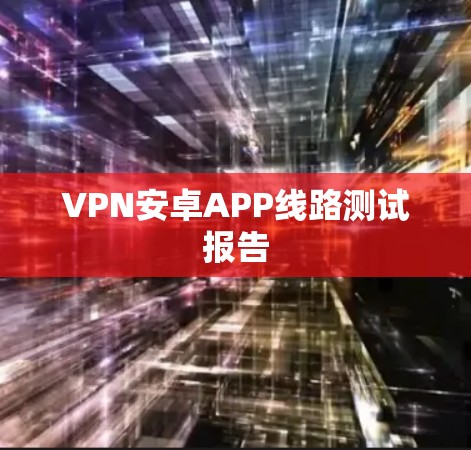 VPN安卓APP线路测试报告