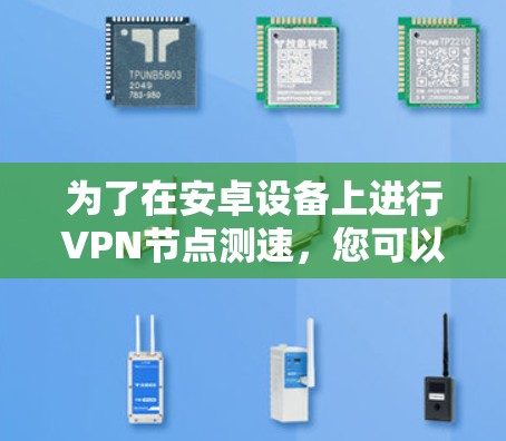 为了在安卓设备上进行VPN节点测速，您可以按照以下步骤进行操作