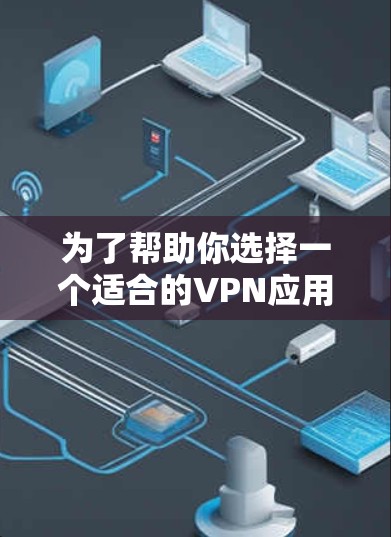 为了帮助你选择一个适合的VPN应用，以下是一些建议和建议，根据你的需求和需求来选择