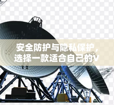 安全防护与隐私保护，选择一款适合自己的VPN安卓APP