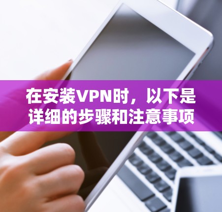 在安装VPN时，以下是详细的步骤和注意事项