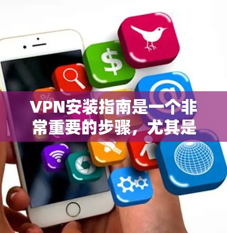 VPN安装指南是一个非常重要的步骤，尤其是在您的服务器或设备上安装VPN软件时。以下是一个详细且分步的指南，帮助您顺利安装和配置VPN