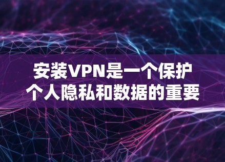 安装VPN是一个保护个人隐私和数据的重要步骤。以下是一步步的指南，帮助你顺利安装和使用VPN