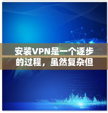 安装VPN是一个逐步的过程，虽然复杂但也分为几个步骤。以下是一个清晰的指南，帮助你顺利安装和使用VPN