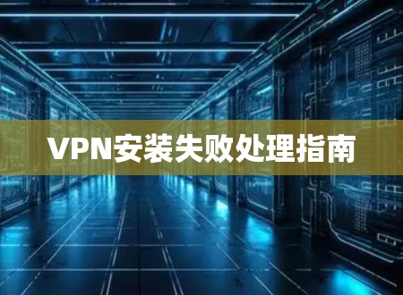 VPN安装失败处理指南