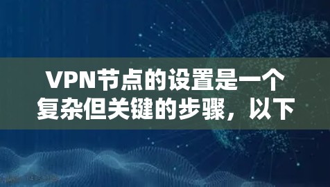VPN节点的设置是一个复杂但关键的步骤，以下是详细的步骤指南