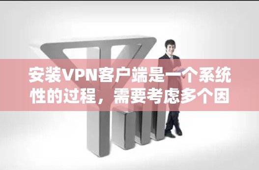 安装VPN客户端是一个系统性的过程，需要考虑多个因素以确保安全和功能的实现。以下是一个详细的步骤指南，帮助你轻松安装和使用VPN客户端