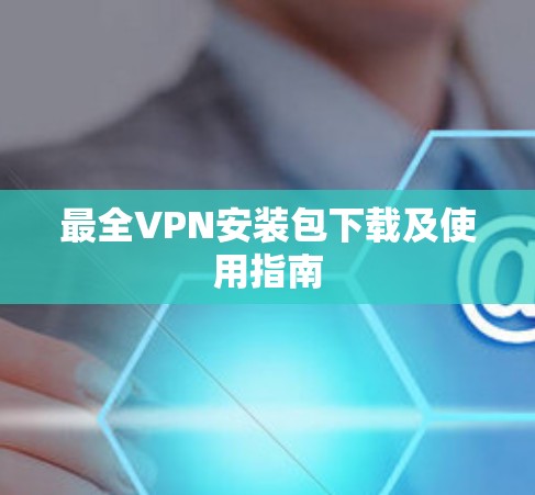 最全VPN安装包下载及使用指南