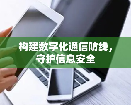 构建数字化通信防线，守护信息安全