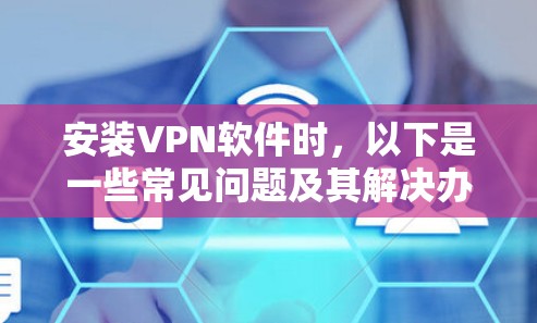 安装VPN软件时，以下是一些常见问题及其解决办法