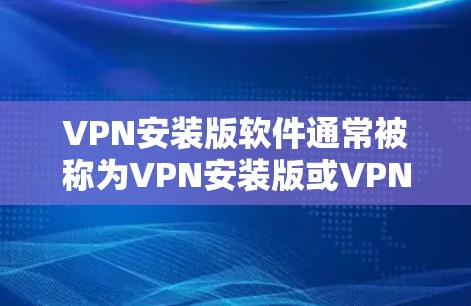 VPN安装版软件通常被称为VPN安装版或VPN软件。以下是一些常见的VPN安装版软件，适合安装版的Mac用户