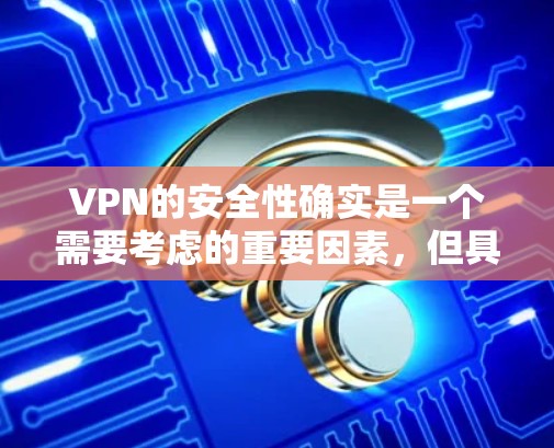 VPN的安全性确实是一个需要考虑的重要因素，但具体的安全性取决于多种因素，包括平台本身的安全性、用户的使用体验、以及网络的安全状况等。以下是一些常见的VPN平台及其安全评价，供你参考