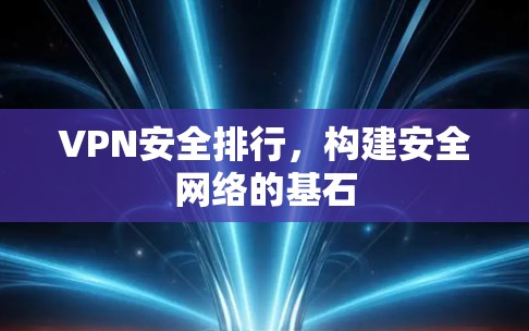 VPN安全排行，构建安全网络的基石