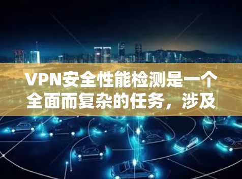 VPN安全性能检测是一个全面而复杂的任务，涉及多个方面。为了确保一个VPN的安全性能，可以按照以下步骤进行
