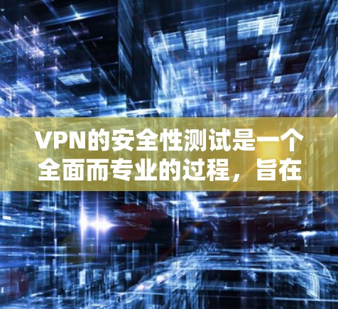 VPN的安全性测试是一个全面而专业的过程，旨在评估和提升VPN的安全性。以下是对VPN安全性的详细分析和建议