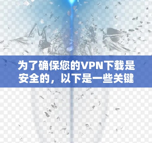 为了确保您的VPN下载是安全的，以下是一些关键步骤和信息，帮助您获得可靠的VPN服务