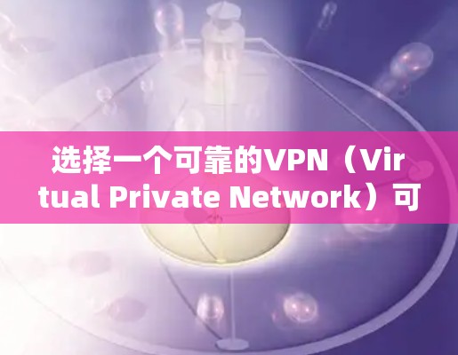 选择一个可靠的VPN（Virtual Private Network）可以帮助你更好地保护个人或家庭的网络，特别是在网络安全方面。以下是一些推荐的VPN工具和平台，它们提供了多种安全选项和可靠的服务