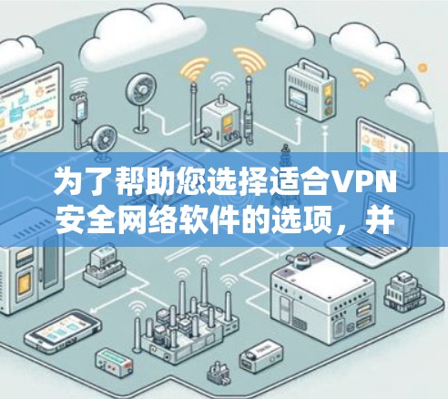 为了帮助您选择适合VPN安全网络软件的选项，并提供详细的安装步骤，以下是一份有条理的指南