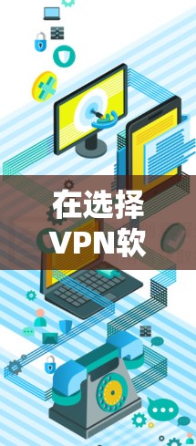 在选择VPN软件时，您需要综合考虑多个因素，以找到最适合您的需求。以下是根据综合考虑后的推荐