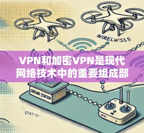 VPN和加密VPN是现代网络技术中的重要组成部分，它们在保护数据安全和隐私方面发挥着重要作用。以下是对这两种技术的详细总结