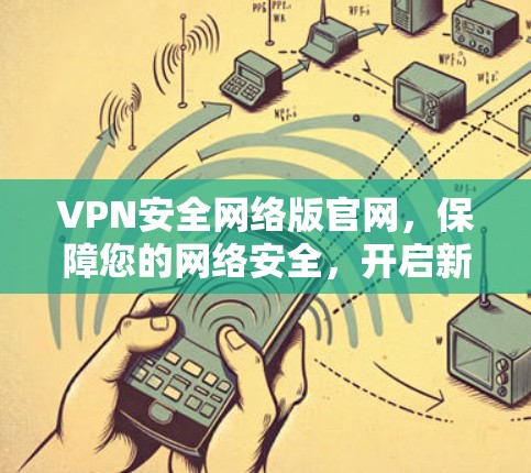 VPN安全网络版官网,保障您的网络安全,开启新的网络世界 VPN安全网络版官网,保障您的网络安全,开启新的网络世界