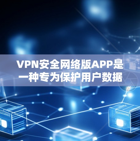 VPN安全网络版APP是一种专为保护用户数据和网络安全设计的VPN应用。以下是一些主要的VPN安全网络版APP及其特点