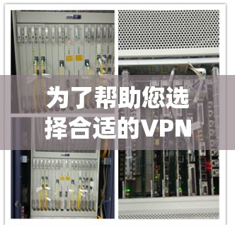 为了帮助您选择合适的VPN安全网络APP，以下是系统化的推荐和比较指南