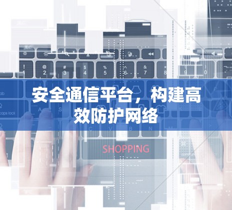 安全通信平台,构建高效防护网络 安全通信平台,构建高效防护网络