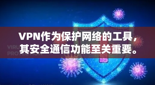 VPN作为保护网络的工具，其安全通信功能至关重要。以下是一个系统性的总结，帮助您全面评估和选择VPN的安全通信工具