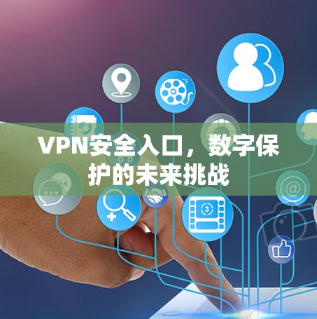 VPN安全入口，数字保护的未来挑战