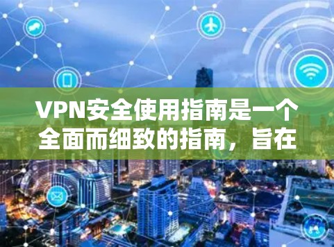 VPN安全使用指南是一个全面而细致的指南,旨在帮助用户确保在使用VPN服务时的网络安全。以下是对该指南的详细总结 VPN安全使用指南是一个全面而细致的指南,旨在帮助用户确保在使用VPN服务时的网络安全。以下是对该指南的详细总结