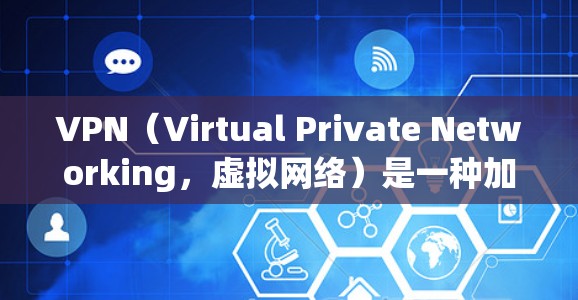 VPN（Virtual Private Networking，虚拟网络）是一种加密技术，用于保护用户在互联网上的数据安全。以下是关于VPN安全上网方案的详细指南