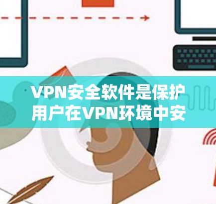 VPN安全软件是保护用户在VPN环境中安全访问外部网络的重要工具。以下是对VPN安全软件的详细介绍,帮助您更好地选择和使用 VPN安全软件是保护用户在VPN环境中安全访问外部网络的重要工具。以下是对VPN安全软件的详细介绍,帮助您更好地选择和使用