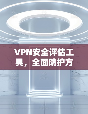VPN安全评估工具，全面防护方案