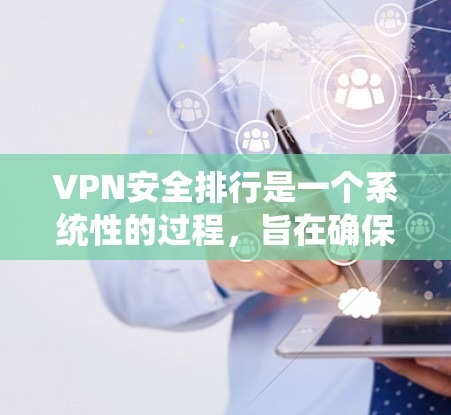 VPN安全排行是一个系统性的过程，旨在确保用户在使用VPN服务时的网络安全。以下是VPN安全排行的一些关键原则和步骤