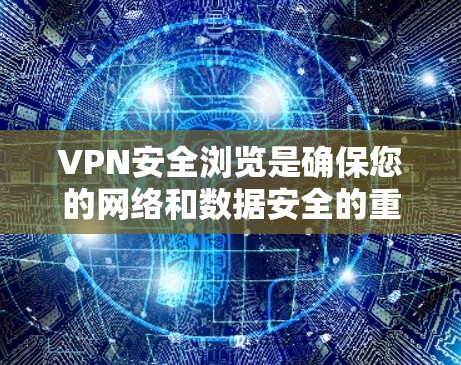VPN安全浏览是确保您的网络和数据安全的重要步骤。以下是您在访问VPN网站时需要遵循的步骤和注意事项