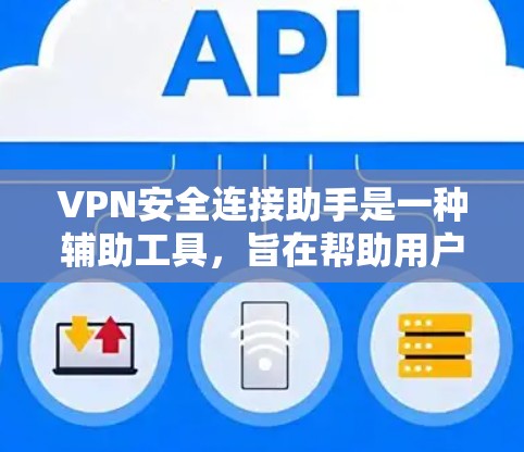 VPN安全连接助手是一种辅助工具,旨在帮助用户建立和管理VPN连接。以下是其主要功能和使用步骤的详细说明 VPN安全连接助手是一种辅助工具,旨在帮助用户建立和管理VPN连接。以下是其主要功能和使用步骤的详细说明