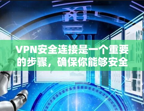 VPN安全连接是一个重要的步骤，确保你能够安全地访问互联网。以下是一步步的指南，帮助你安全连接到VPN