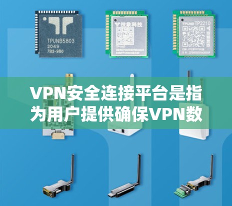 VPN安全连接平台是指为用户提供确保VPN数据安全和加密的软件或工具。以下是几个常见的VPN安全连接平台，供您参考