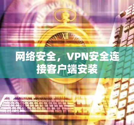 网络安全，VPN安全连接客户端安装