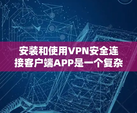 安装和使用VPN安全连接客户端APP是一个复杂但需要耐心的步骤,以下是一个清晰的指南 安装和使用VPN安全连接客户端APP是一个复杂但需要耐心的步骤,以下是一个清晰的指南