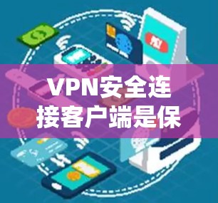 VPN安全连接客户端是保护用户数据安全的关键工具，主要包括以下关键部分