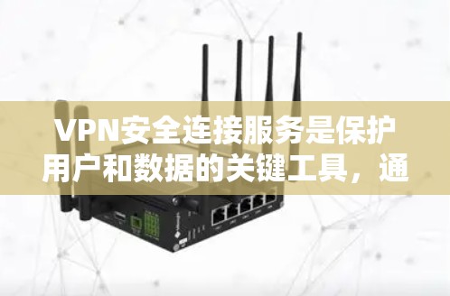 VPN安全连接服务是保护用户和数据的关键工具，通过多种加密技术和额外的安全措施来防止网络攻击。以下是该服务的详细分析
